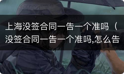 上海没签合同一告一个准吗（没签合同一告一个准吗,怎么告他）
