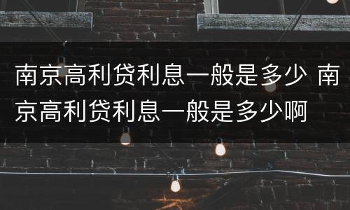 南京高利贷利息一般是多少 南京高利贷利息一般是多少啊