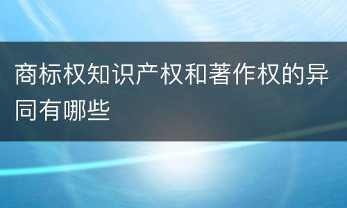 商标权知识产权和著作权的异同有哪些