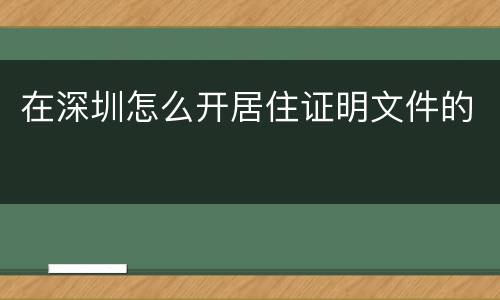 在深圳怎么开居住证明文件的
