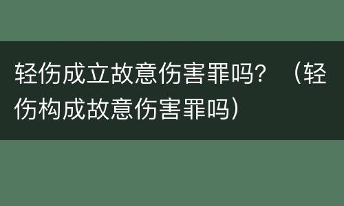 轻伤成立故意伤害罪吗？（轻伤构成故意伤害罪吗）