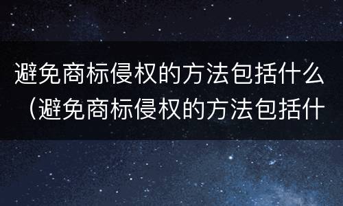 避免商标侵权的方法包括什么（避免商标侵权的方法包括什么内容）
