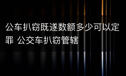 公车扒窃既遂数额多少可以定罪 公交车扒窃管辖