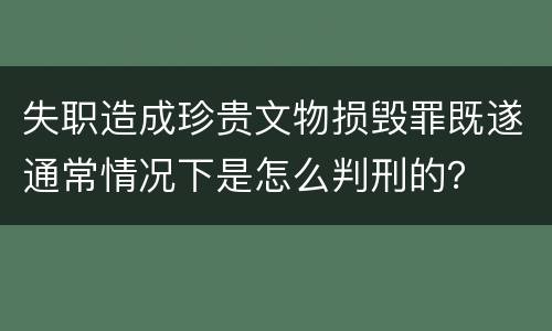 失职造成珍贵文物损毁罪既遂通常情况下是怎么判刑的？