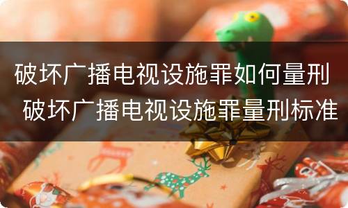 破坏广播电视设施罪如何量刑 破坏广播电视设施罪量刑标准