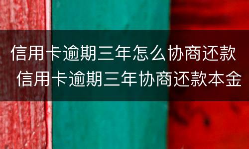 信用卡逾期三年怎么协商还款 信用卡逾期三年协商还款本金时需要注意什么