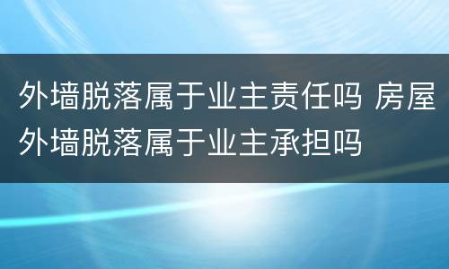 外墙脱落属于业主责任吗 房屋外墙脱落属于业主承担吗