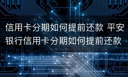信用卡分期如何提前还款 平安银行信用卡分期如何提前还款