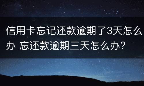 信用卡忘记还款逾期了3天怎么办 忘还款逾期三天怎么办?