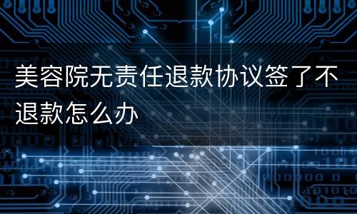 美容院无责任退款协议签了不退款怎么办