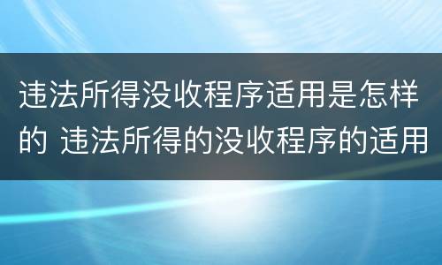 违法所得没收程序适用是怎样的 违法所得的没收程序的适用范围