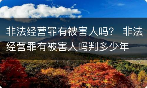 非法经营罪有被害人吗？ 非法经营罪有被害人吗判多少年