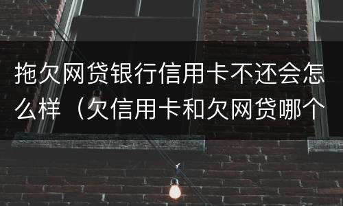 拖欠网贷银行信用卡不还会怎么样（欠信用卡和欠网贷哪个严重）