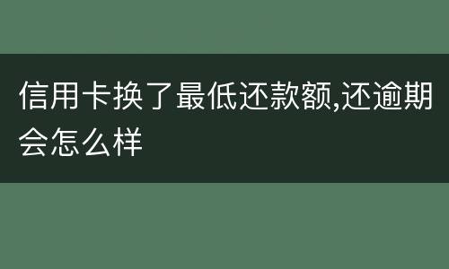 信用卡换了最低还款额,还逾期会怎么样