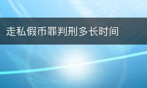 走私假币罪判刑多长时间