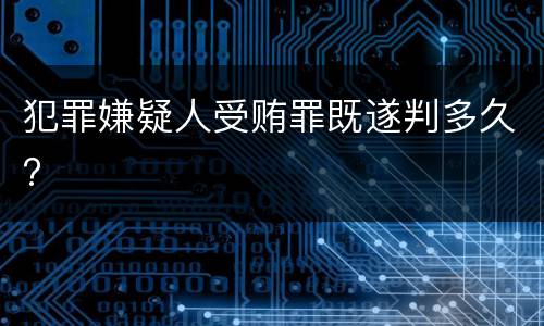 犯罪嫌疑人受贿罪既遂判多久?