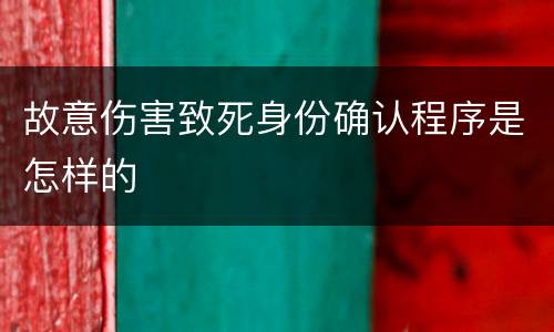 故意伤害致死身份确认程序是怎样的