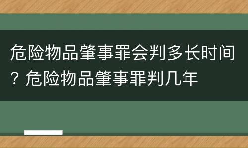 危险物品肇事罪会判多长时间? 危险物品肇事罪判几年