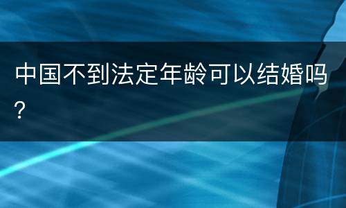 中国不到法定年龄可以结婚吗？