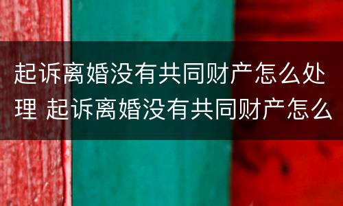 起诉离婚没有共同财产怎么处理 起诉离婚没有共同财产怎么处理财产分割