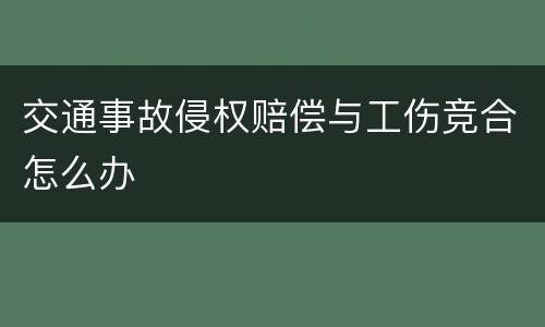 交通事故侵权赔偿与工伤竞合怎么办