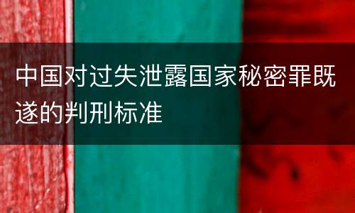 中国对过失泄露国家秘密罪既遂的判刑标准