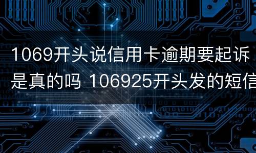 1069开头说信用卡逾期要起诉是真的吗 106925开头发的短信是信用卡贷起诉了真的假的