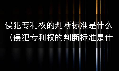 侵犯专利权的判断标准是什么（侵犯专利权的判断标准是什么法律）