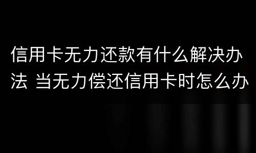 信用卡无力还款有什么解决办法 当无力偿还信用卡时怎么办