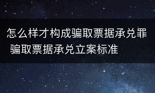 怎么样才构成骗取票据承兑罪 骗取票据承兑立案标准