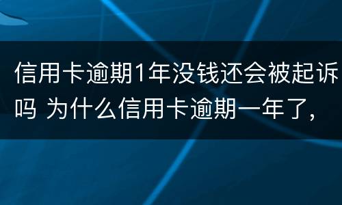 信用卡逾期1年没钱还会被起诉吗 为什么信用卡逾期一年了,还不起诉