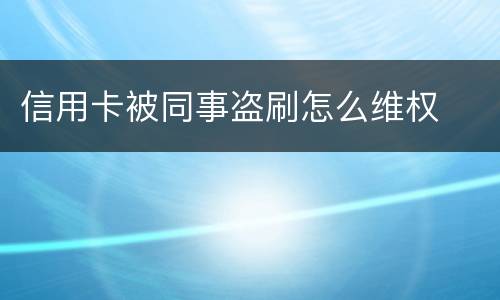 信用卡被同事盗刷怎么维权