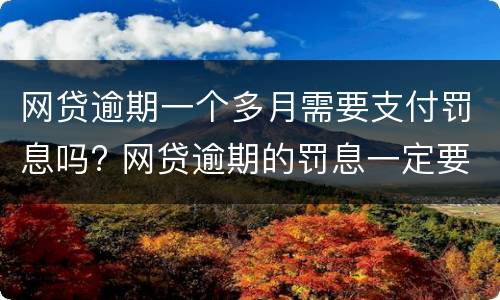 网贷逾期一个多月需要支付罚息吗? 网贷逾期的罚息一定要交吗