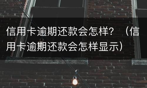 信用卡逾期还款会怎样？（信用卡逾期还款会怎样显示）