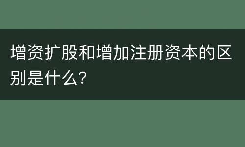 增资扩股和增加注册资本的区别是什么？