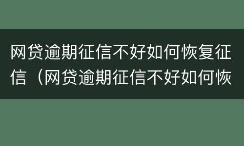 网贷逾期征信不好如何恢复征信（网贷逾期征信不好如何恢复征信记录）
