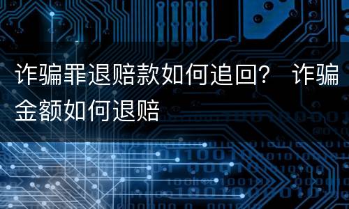 诈骗罪退赔款如何追回？ 诈骗金额如何退赔