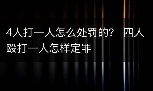 4人打一人怎么处罚的？ 四人殴打一人怎样定罪