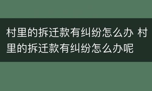 村里的拆迁款有纠纷怎么办 村里的拆迁款有纠纷怎么办呢