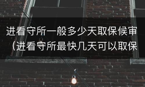 进看守所一般多少天取保候审（进看守所最快几天可以取保候审）