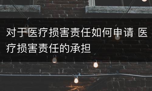 对于医疗损害责任如何申请 医疗损害责任的承担