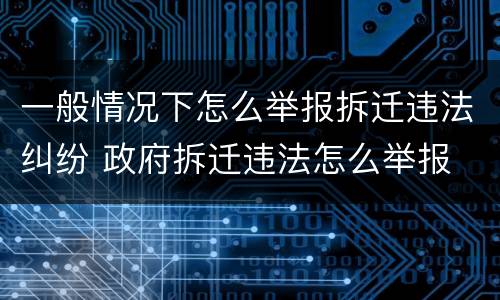 一般情况下怎么举报拆迁违法纠纷 政府拆迁违法怎么举报
