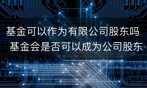 基金可以作为有限公司股东吗 基金会是否可以成为公司股东