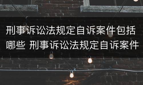 刑事诉讼法规定自诉案件包括哪些 刑事诉讼法规定自诉案件包括哪些类型