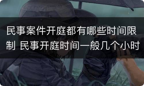 民事案件开庭都有哪些时间限制 民事开庭时间一般几个小时