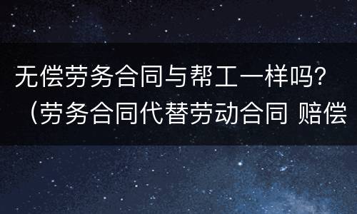 无偿劳务合同与帮工一样吗？（劳务合同代替劳动合同 赔偿）