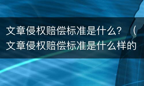 文章侵权赔偿标准是什么？（文章侵权赔偿标准是什么样的）