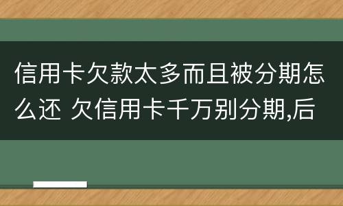 信用卡欠款太多而且被分期怎么还 欠信用卡千万别分期,后果真的难以承受