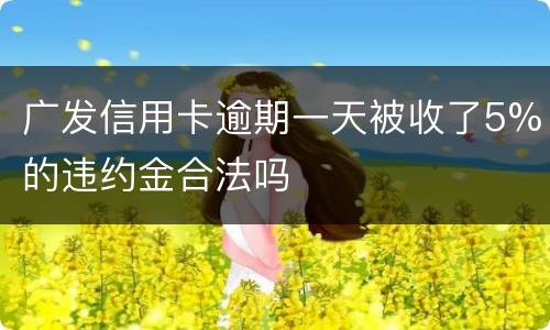 广发信用卡逾期一天被收了5%的违约金合法吗