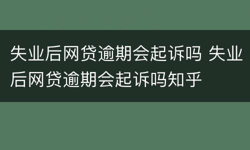 失业后网贷逾期会起诉吗 失业后网贷逾期会起诉吗知乎